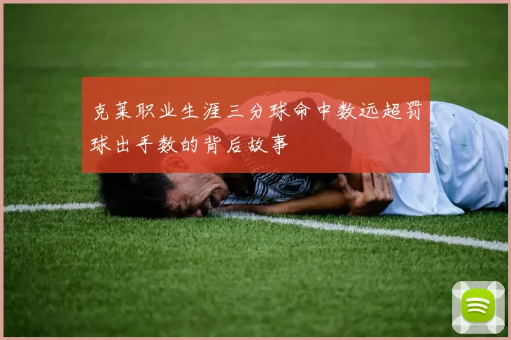 克莱职业生涯三分球命中数远超罚球出手数的背后故事