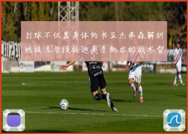 打球不仅靠身体约书亚杰弗森解析地板流与模板迪奥李凯尔的战术智慧