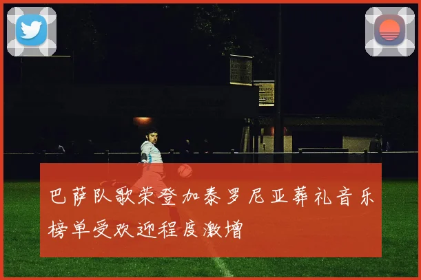 巴萨队歌荣登加泰罗尼亚葬礼音乐榜单受欢迎程度激增