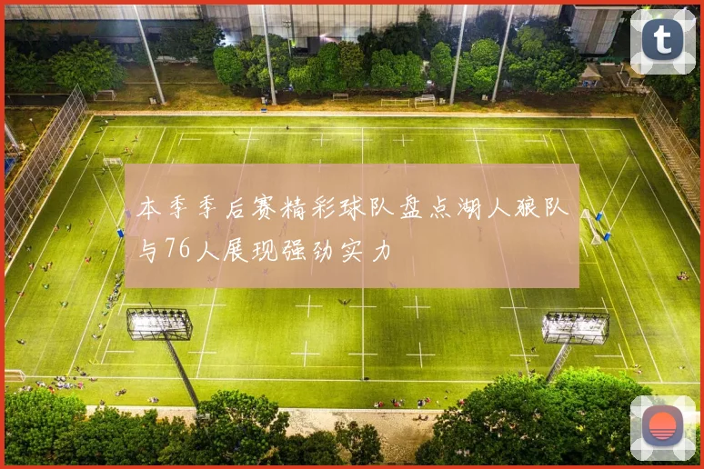 本季季后赛精彩球队盘点湖人狼队与76人展现强劲实力